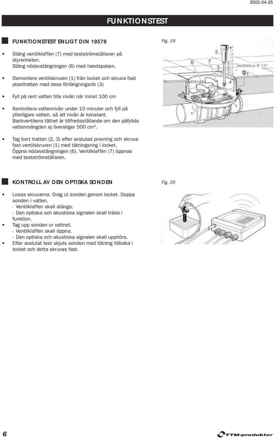 ytterligare vatten, så att nivån är konstant. Backventilens täthet är tillfredsställande om den påfyllda vattenmängden ej överstiger 500 cm 3.