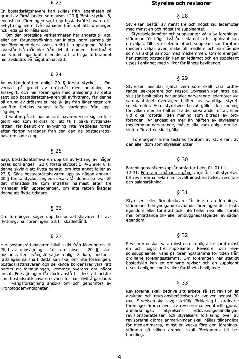 Om den brottsliga verksamheten har angetts till åtal eller om förundersökning har inletts inom samma tid har föreningen dock kvar sin rätt till uppsägning.