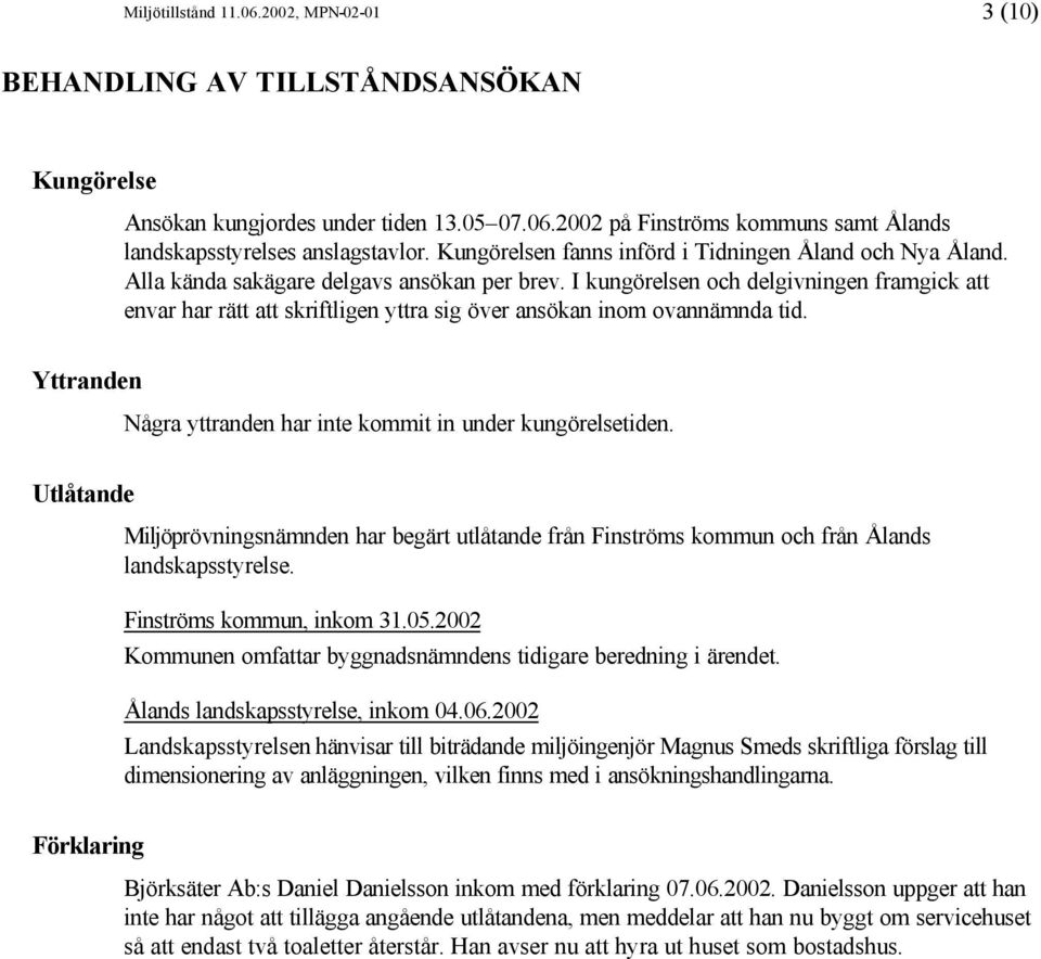 I kungörelsen och delgivningen framgick att envar har rätt att skriftligen yttra sig över ansökan inom ovannämnda tid. Yttranden Några yttranden har inte kommit in under kungörelsetiden.