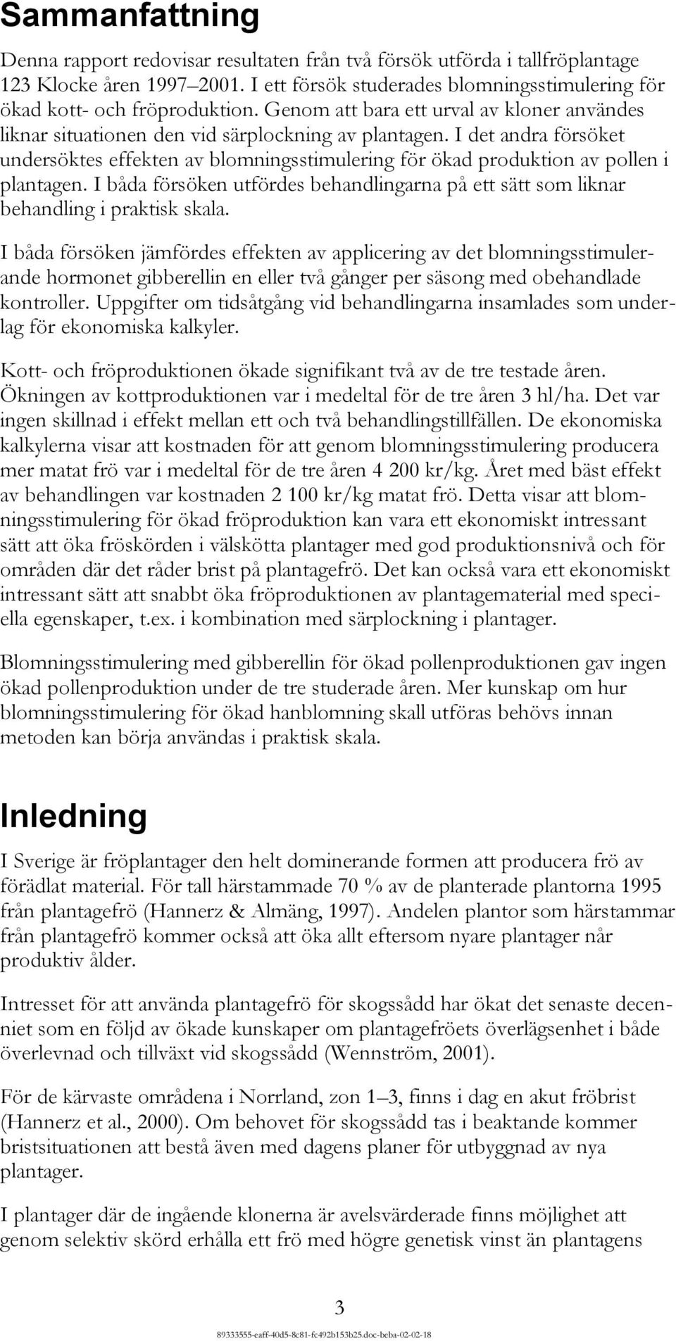 I det andra försöket undersöktes effekten av blomningsstimulering för ökad produktion av pollen i plantagen. I båda försöken utfördes behandlingarna på ett sätt som liknar behandling i praktisk skala.