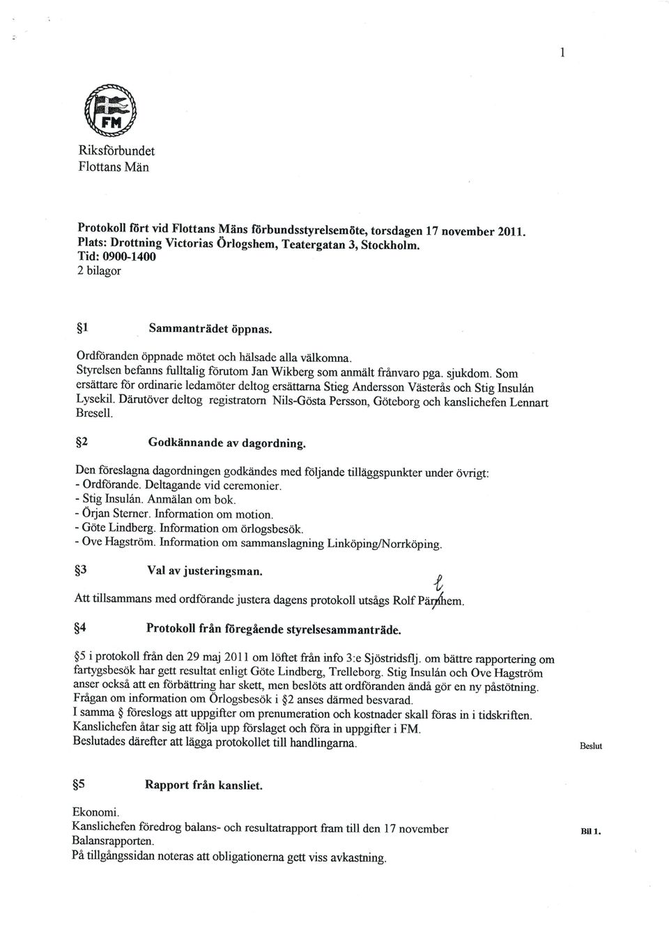 Styrelsen befanns fuutalig fdrutom Jan Wikberg som anmdilt frinvaro pga. sjukdom. Som ersiitiare for ordinarie ledamdter deltog ers[ttarna Stieg Andersson Viisteris och Stig Insulan Lysekil.