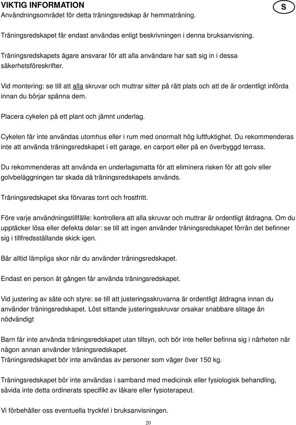 Vid montering: se till att alla skruvar och muttrar sitter på rätt plats och att de är ordentligt införda innan du börjar spänna dem. Placera cykelen på ett plant och jämnt underlag.