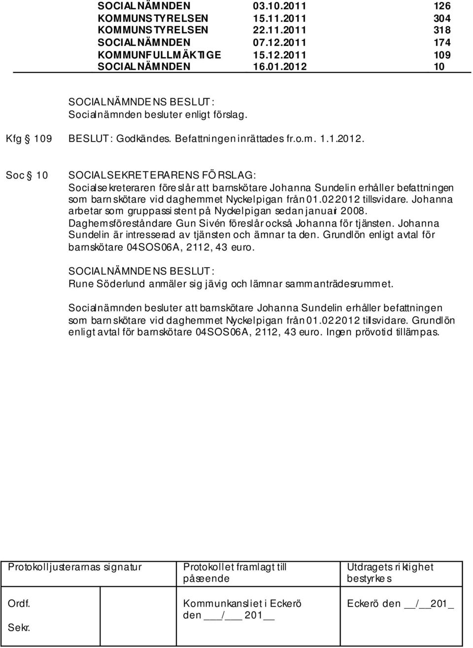 Soc 10 SOCIALSEKRETERARENS FÖ RSLAG: Socialse kreteraren före slår att barnskötare Johanna Sundelin erhåller befattningen som barn skötare vid daghemmet Nyckelpigan från 01.02.2012 tillsvidare.