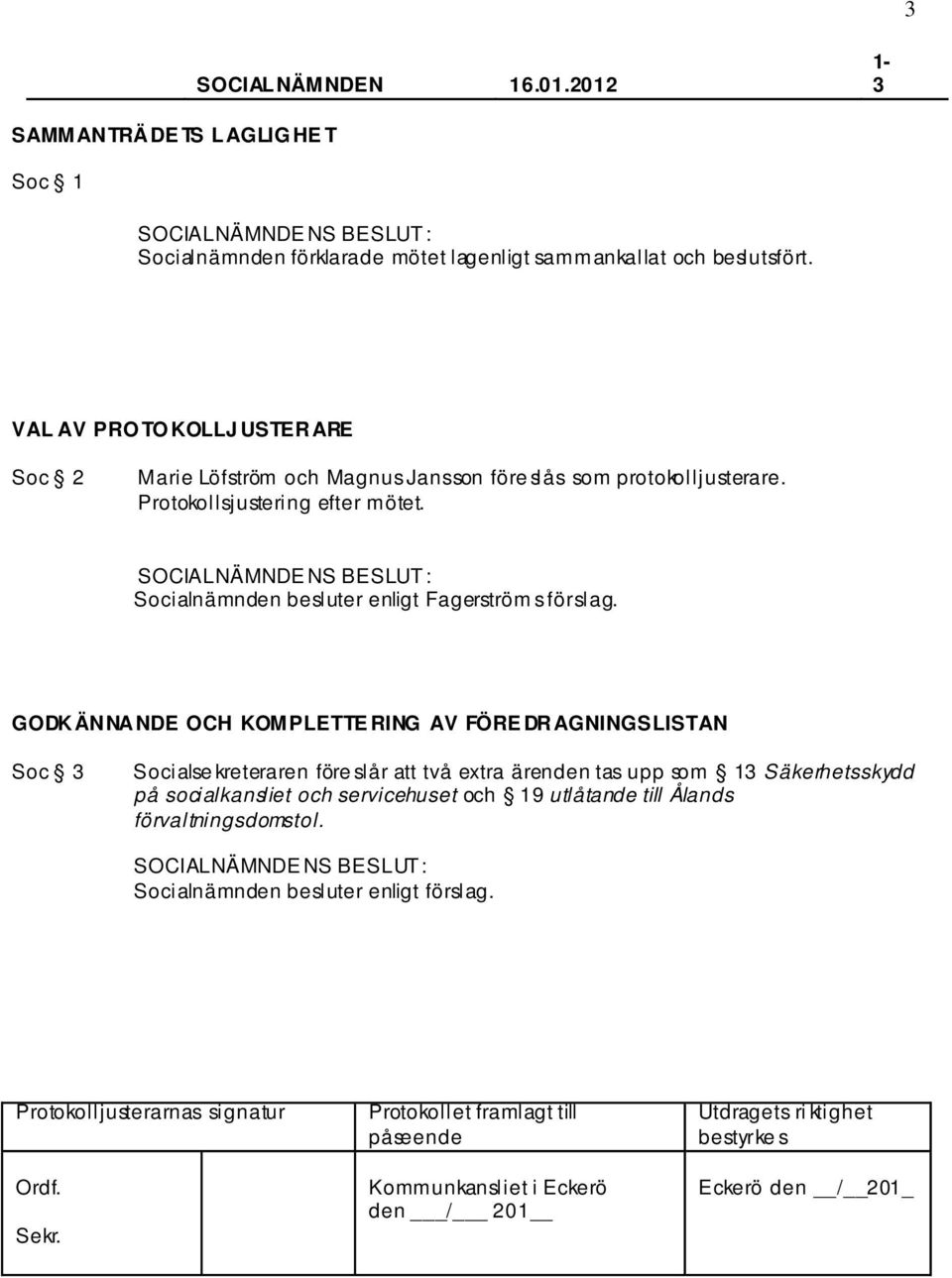 Socialnämnden besluter enligt Fagerström s förslag.