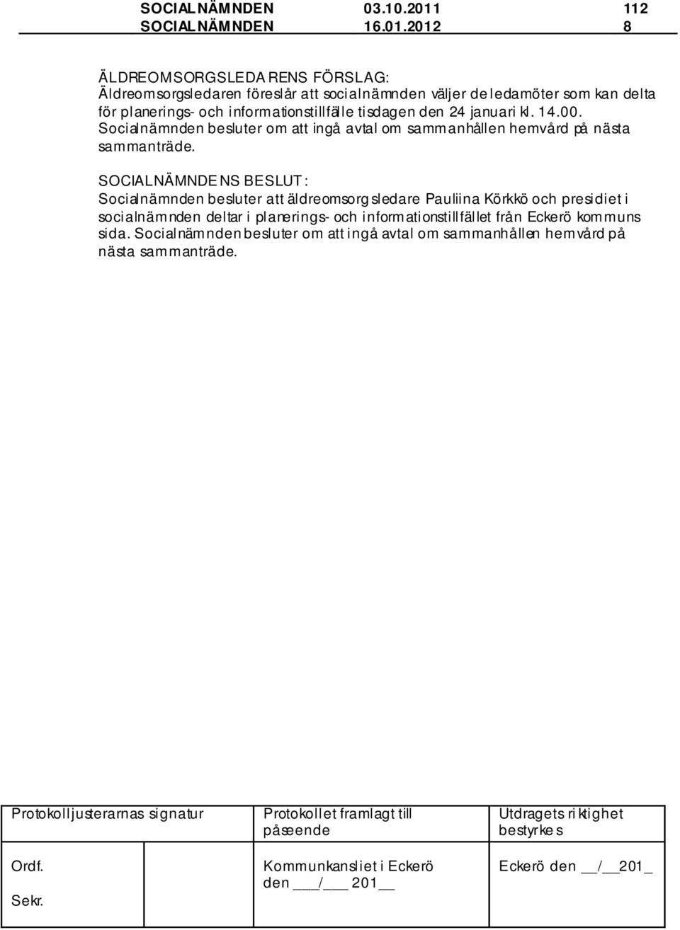 2012 112 8 ÄLDREOMSORGSLEDA RENS FÖRSLAG: Äldreomsorgsledaren föreslår att socialnämnden väljer de ledamöter som kan delta för planerings-