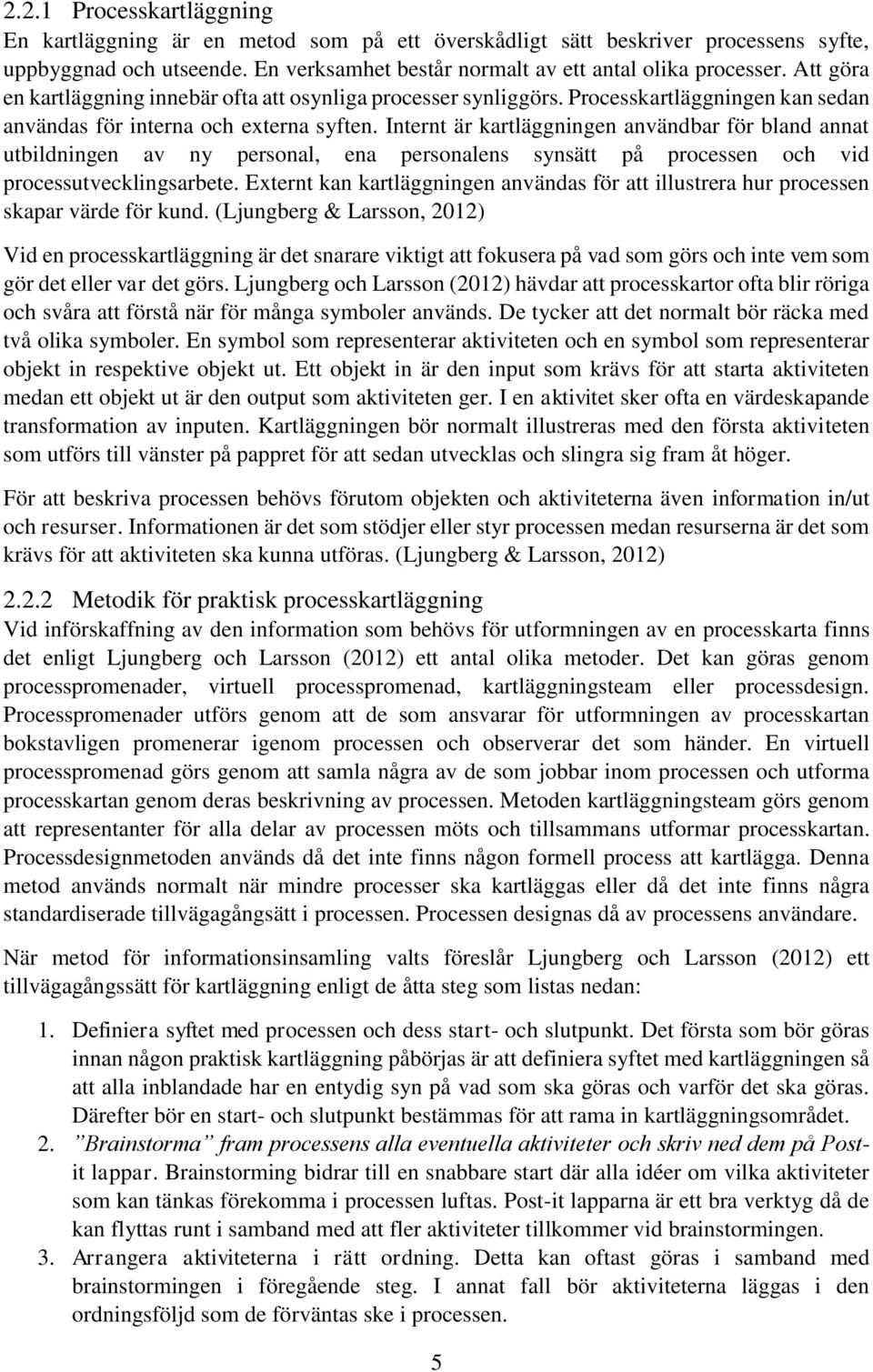 Internt är kartläggningen användbar för bland annat utbildningen av ny personal, ena personalens synsätt på processen och vid processutvecklingsarbete.