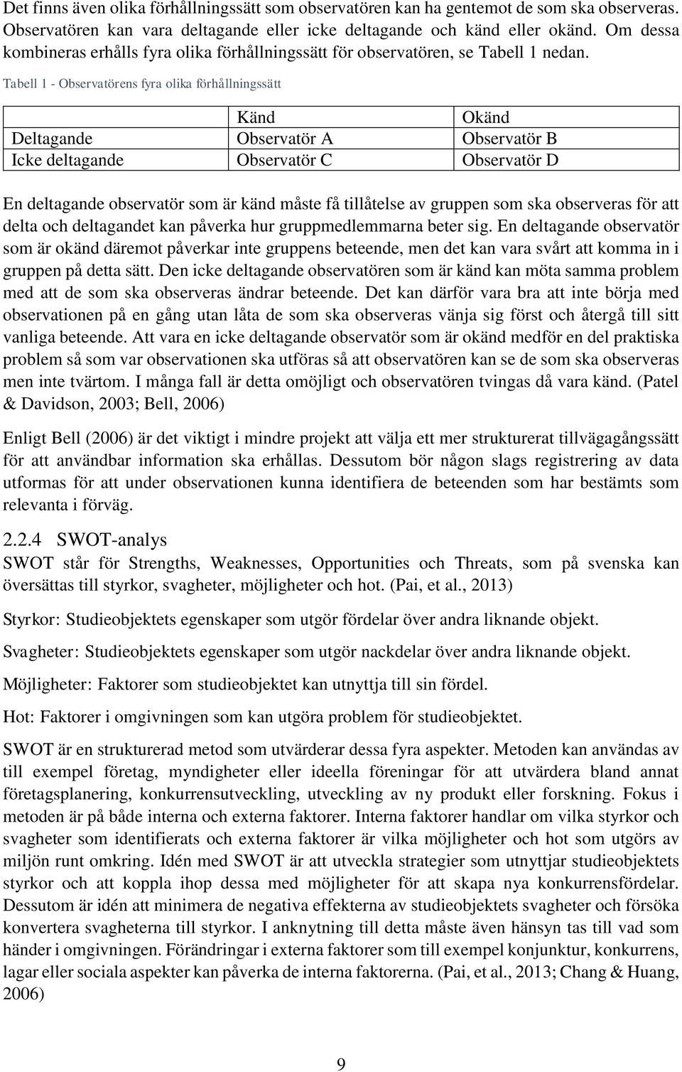 Tabell 1 - Observatörens fyra olika förhållningssätt Känd Okänd Deltagande Observatör A Observatör B Icke deltagande Observatör C Observatör D En deltagande observatör som är känd måste få tillåtelse