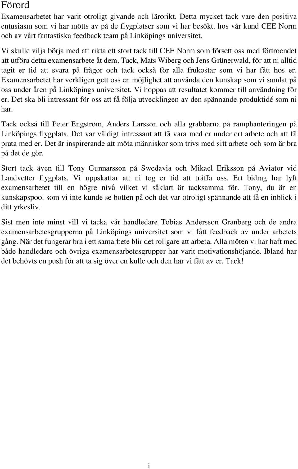 Vi skulle vilja börja med att rikta ett stort tack till CEE Norm som försett oss med förtroendet att utföra detta examensarbete åt dem.