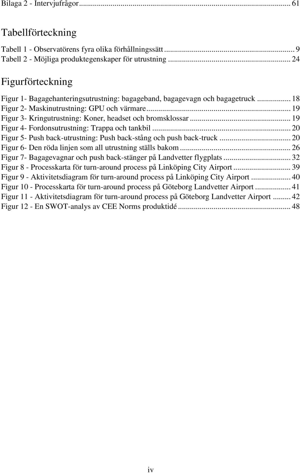 .. 19 Figur 3- Kringutrustning: Koner, headset och bromsklossar... 19 Figur 4- Fordonsutrustning: Trappa och tankbil... 20 Figur 5- Push back-utrustning: Push back-stång och push back-truck.