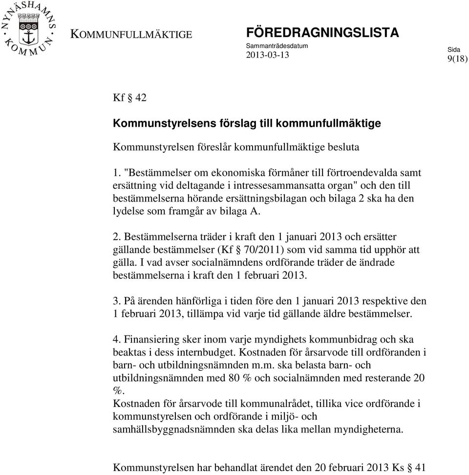 lydelse som framgår av bilaga A. 2. Bestämmelserna träder i kraft den 1 januari 2013 och ersätter gällande bestämmelser (Kf 70/2011) som vid samma tid upphör att gälla.