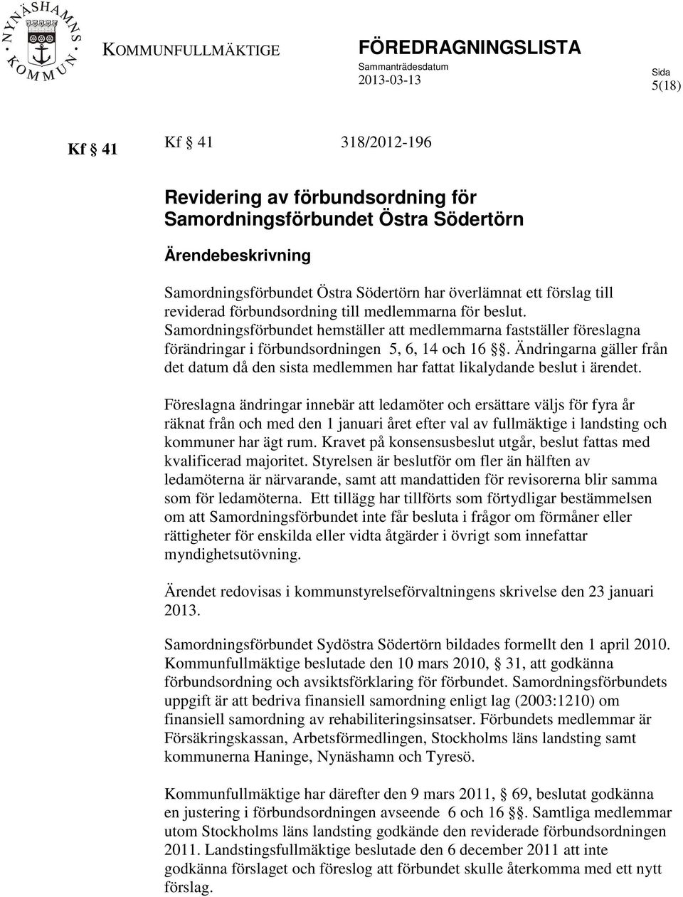 Ändringarna gäller från det datum då den sista medlemmen har fattat likalydande beslut i ärendet.