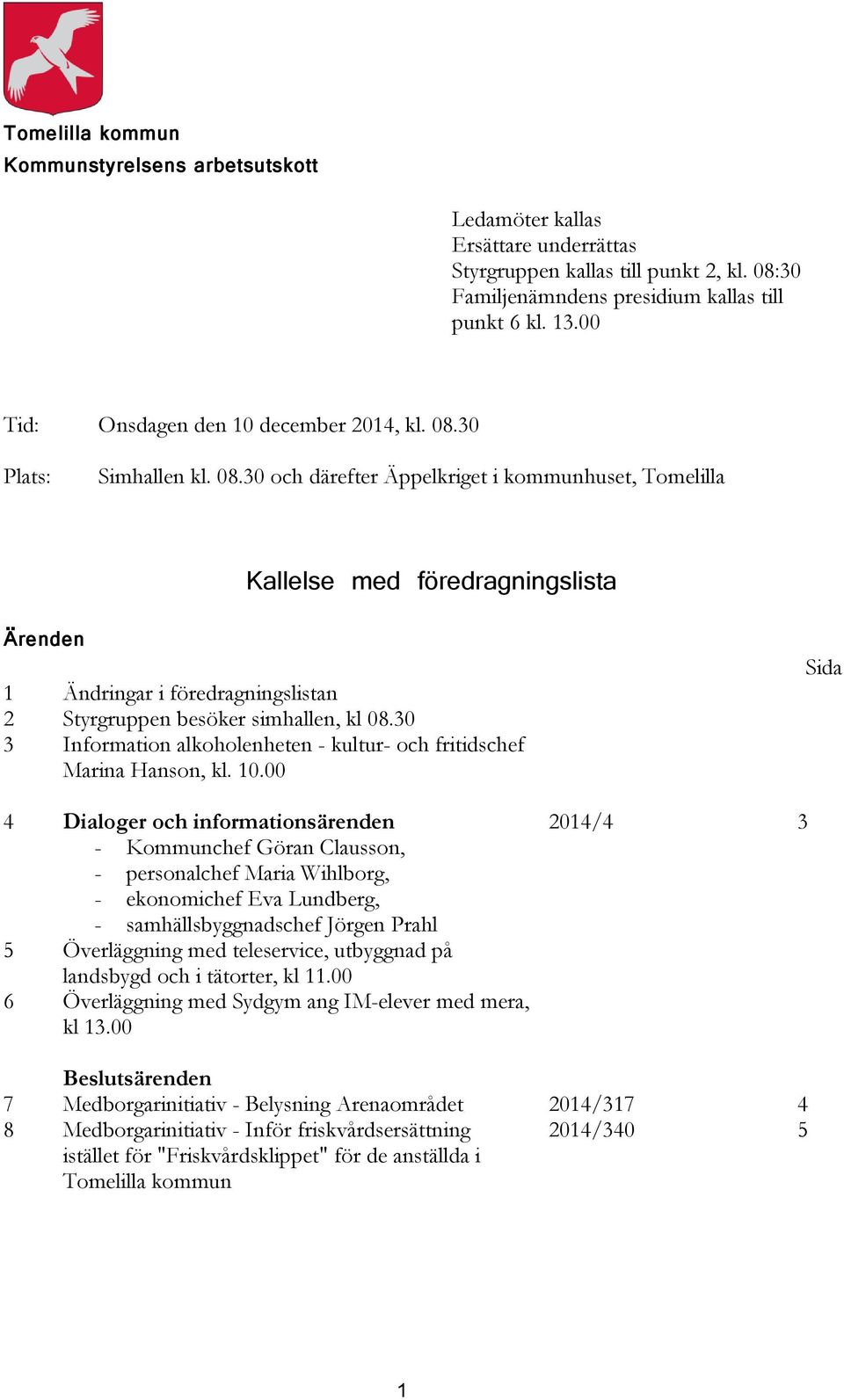 30 Plats: Simhallen kl. 08.30 och därefter Äppelkriget i kommunhuset, Tomelilla Kallelse med föredragningslista Ärenden 1 Ändringar i föredragningslistan 2 Styrgruppen besöker simhallen, kl 08.