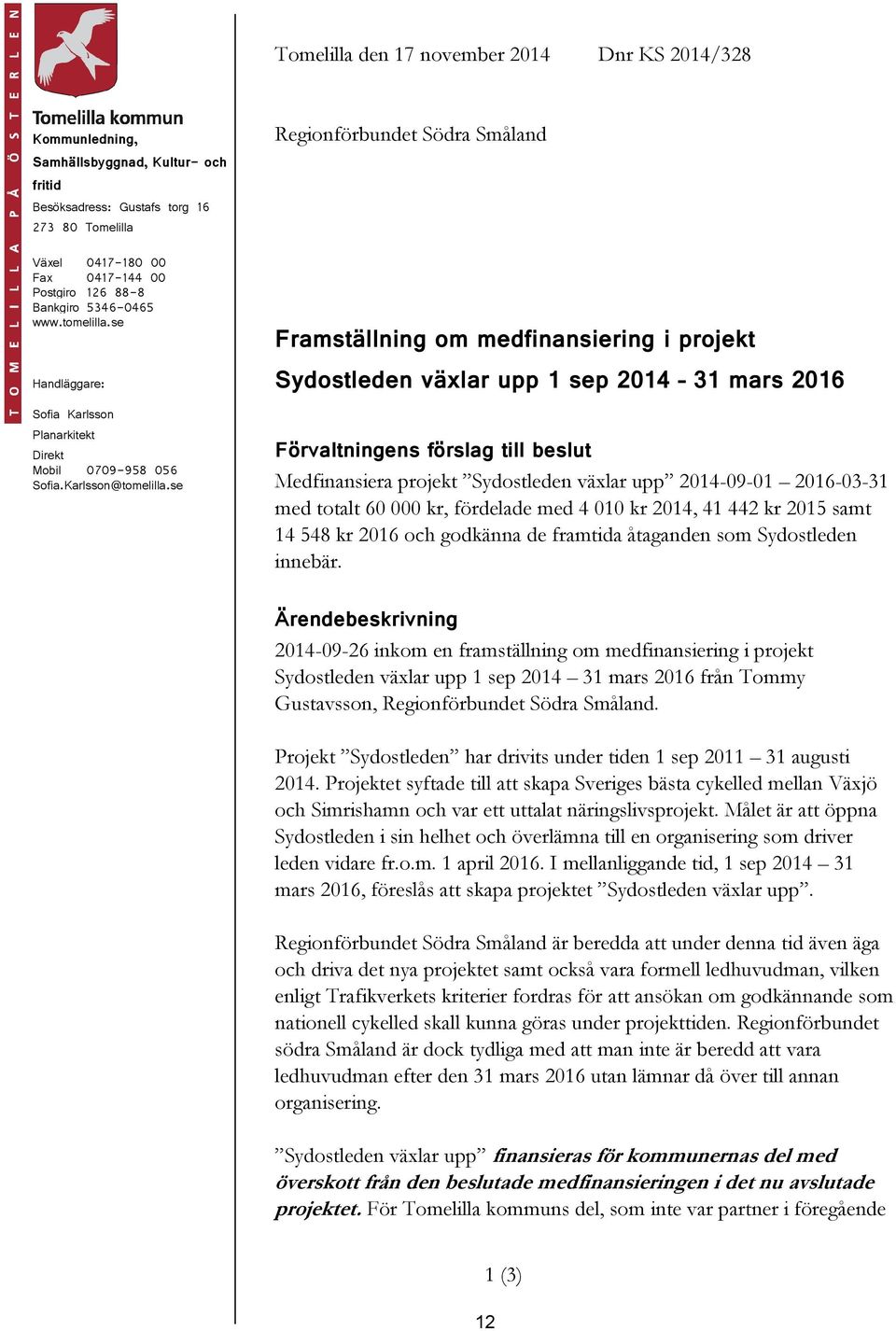 se Regionförbundet Södra Småland Framställning om medfinansiering i projekt Sydostleden växlar upp 1 sep 2014 31 mars 2016 Förvaltningens förslag till beslut Medfinansiera projekt Sydostleden växlar
