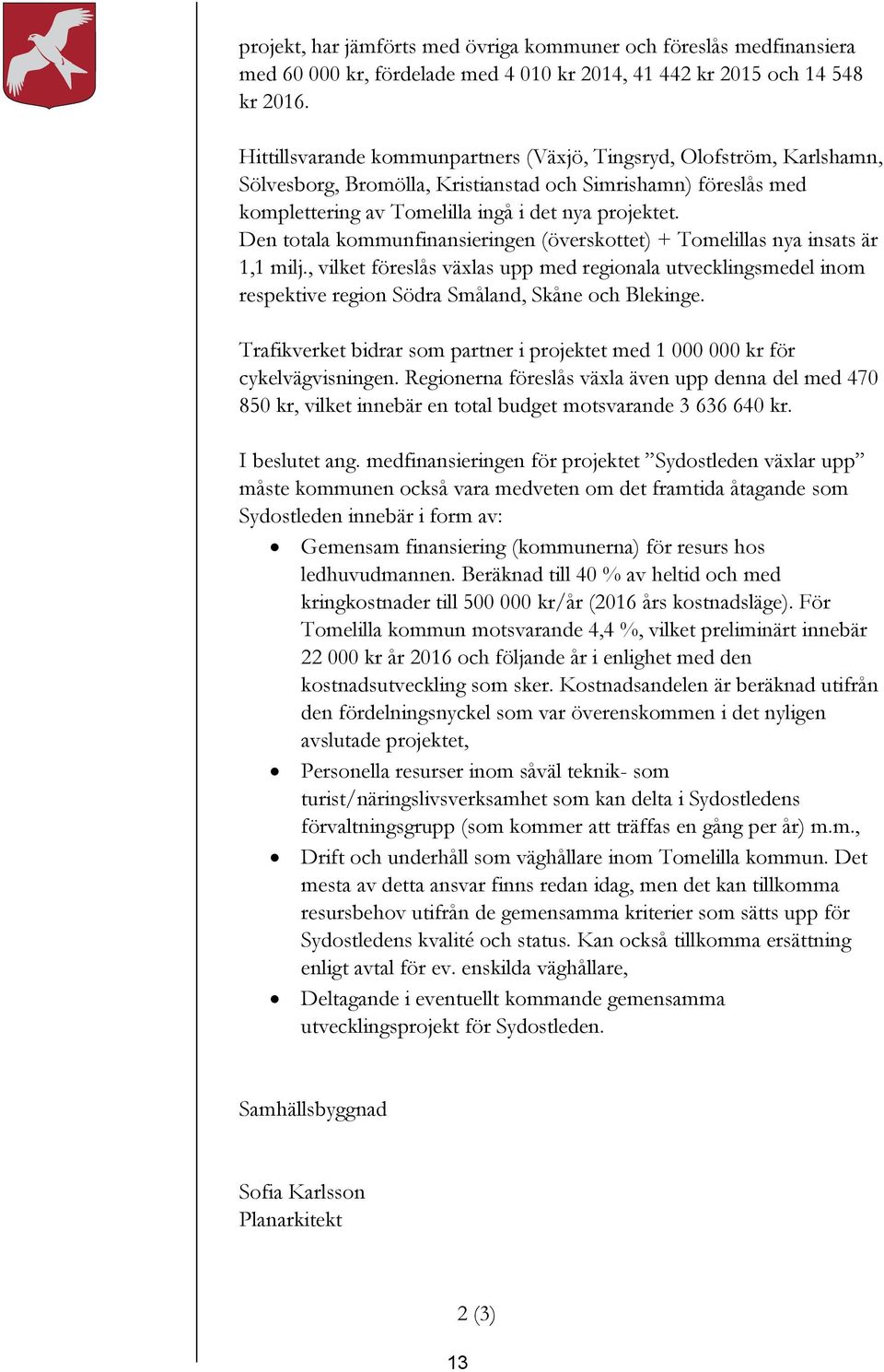 Den totala kommunfinansieringen (överskottet) + Tomelillas nya insats är 1,1 milj., vilket föreslås växlas upp med regionala utvecklingsmedel inom respektive region Södra Småland, Skåne och Blekinge.