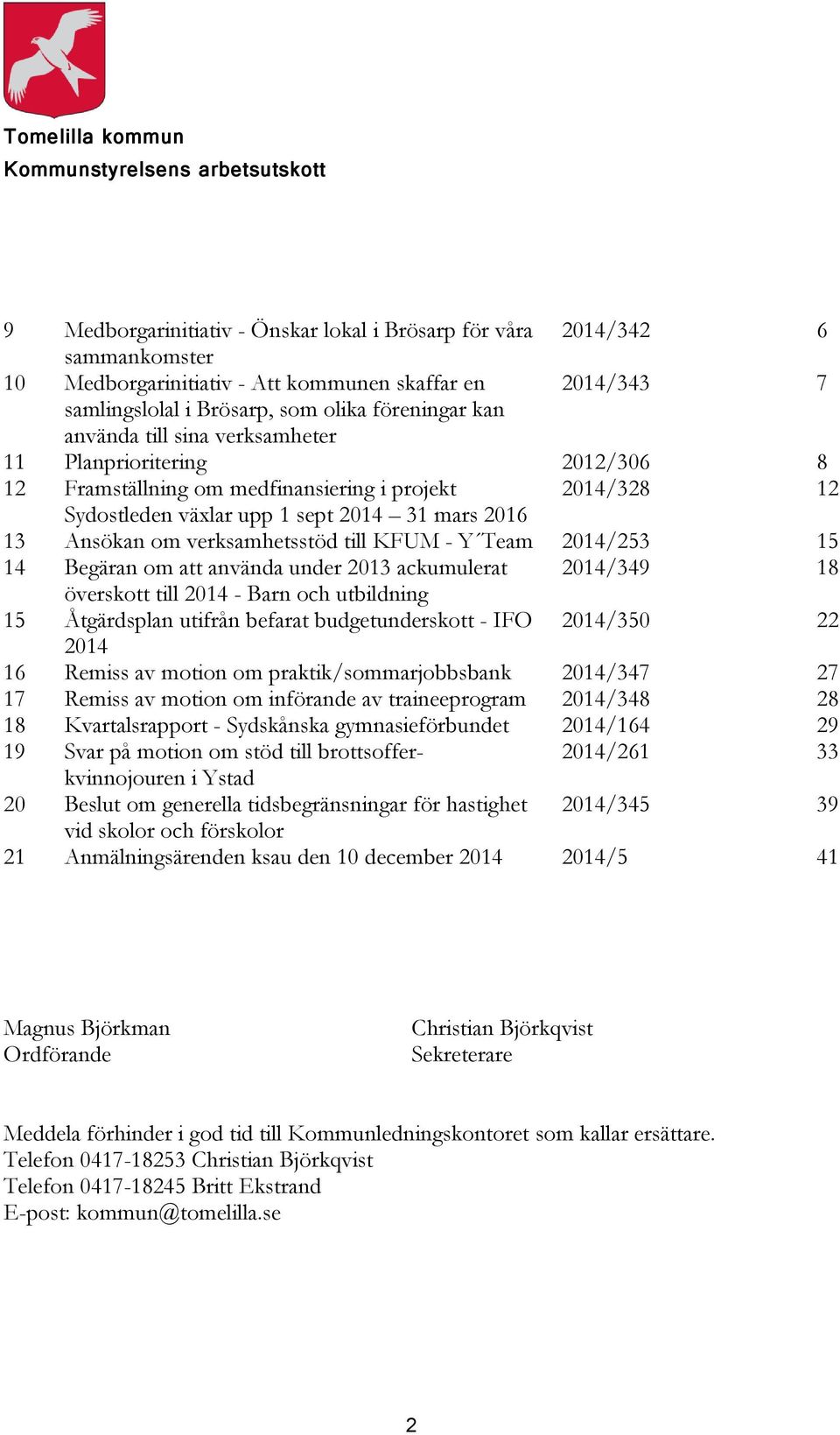 2014 31 mars 2016 13 Ansökan om verksamhetsstöd till KFUM - Y Team 2014/253 15 14 Begäran om att använda under 2013 ackumulerat 2014/349 18 överskott till 2014 - Barn och utbildning 15 Åtgärdsplan
