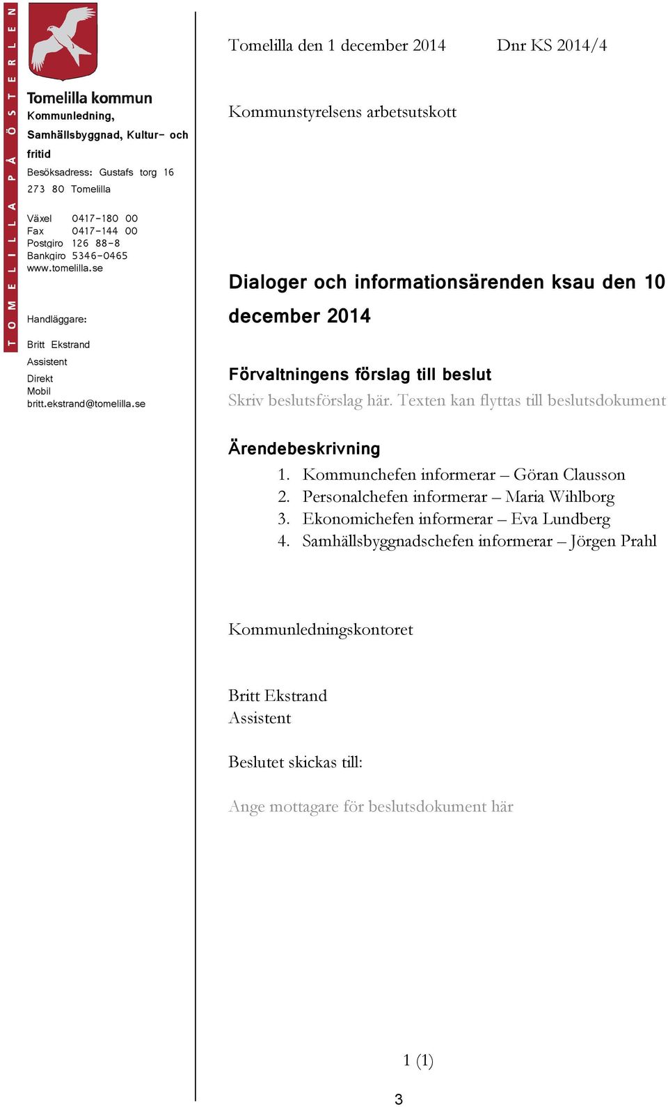 se Kommunstyrelsens arbetsutskott Dialoger och informationsärenden ksau den 10 december 2014 Förvaltningens förslag till beslut Skriv beslutsförslag här.