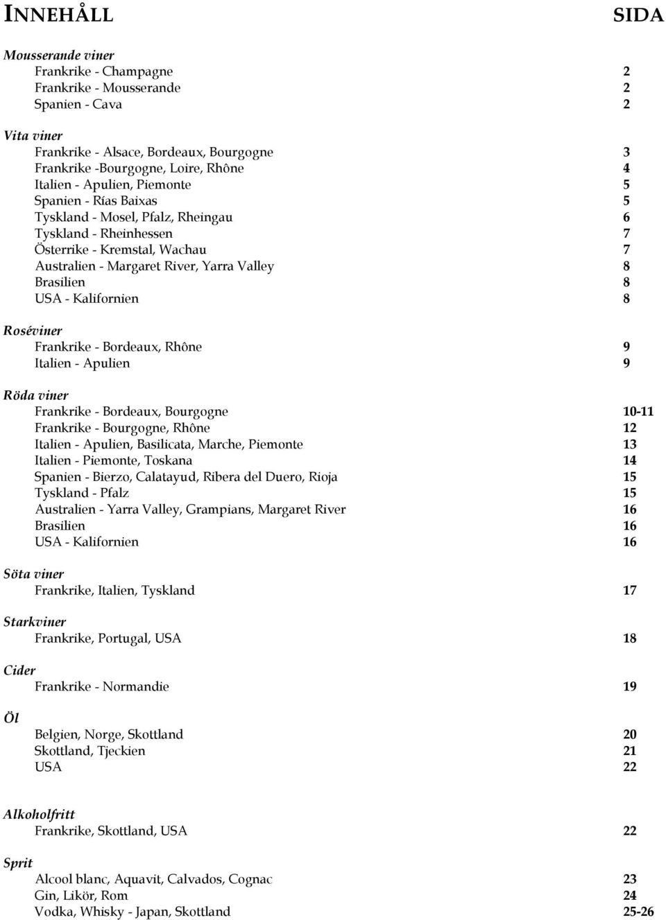 Kalifornien 8 Roséviner Frankrike - Bordeaux, Rhône 9 Italien - Apulien 9 Röda viner Frankrike - Bordeaux, Bourgogne 10-11 Frankrike - Bourgogne, Rhône 12 Italien - Apulien, Basilicata, Marche,
