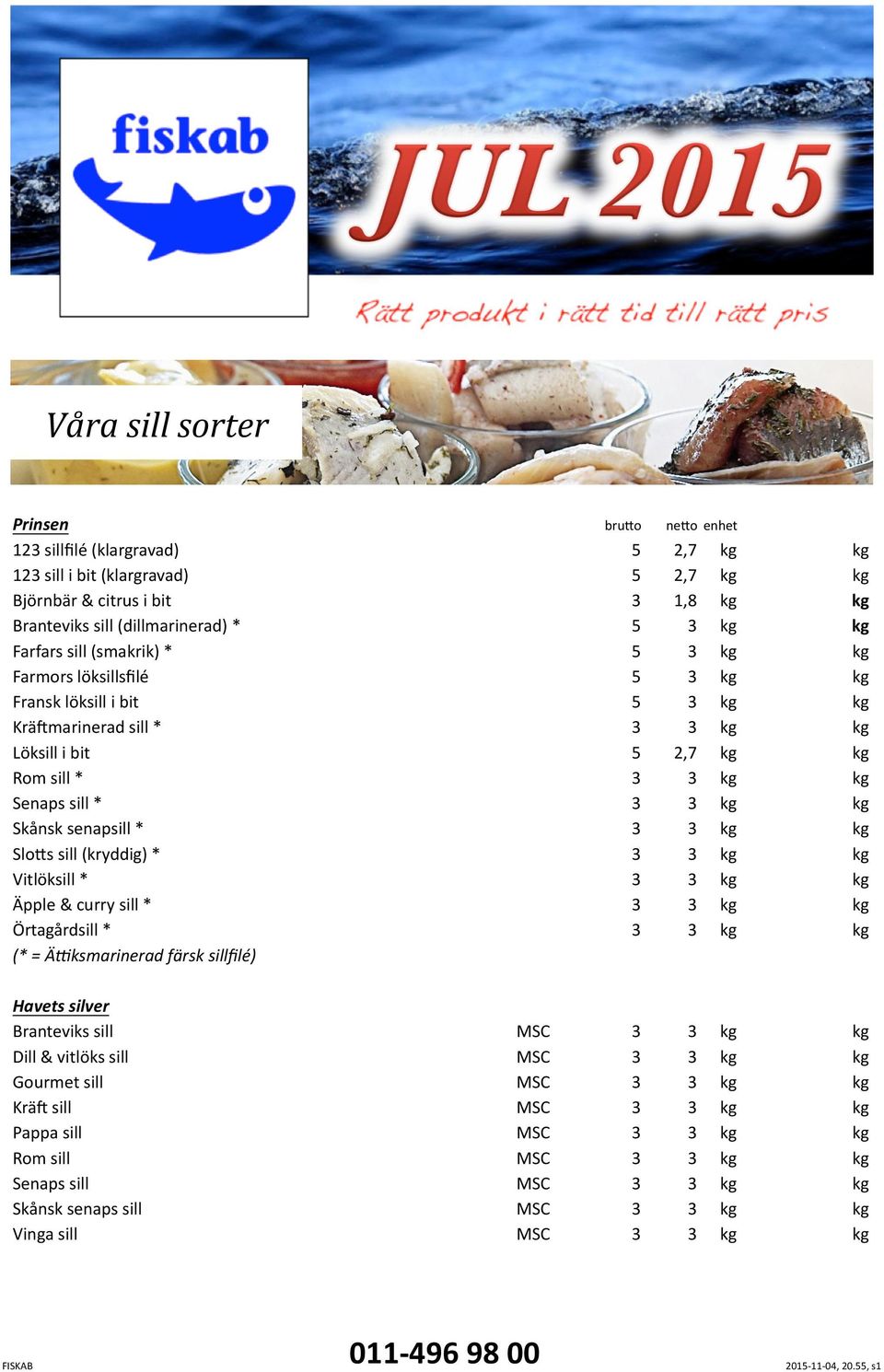senapsill * Slo4s sill (kryddig) * Vitlöksill * Äpple & curry sill * Örtagårdsill * (* = Ä&ksmarinerad färsk sillﬁlé) Havets silver