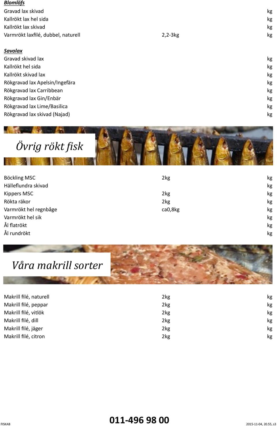 rökt isk Böckling Hälleﬂundra skivad Kippers Rökta räkor Varmrökt hel regnbåge Varmrökt hel sik Ål ﬂatrökt Ål rundrökt 2 2 2 ca0,8 Våra makrill sorter