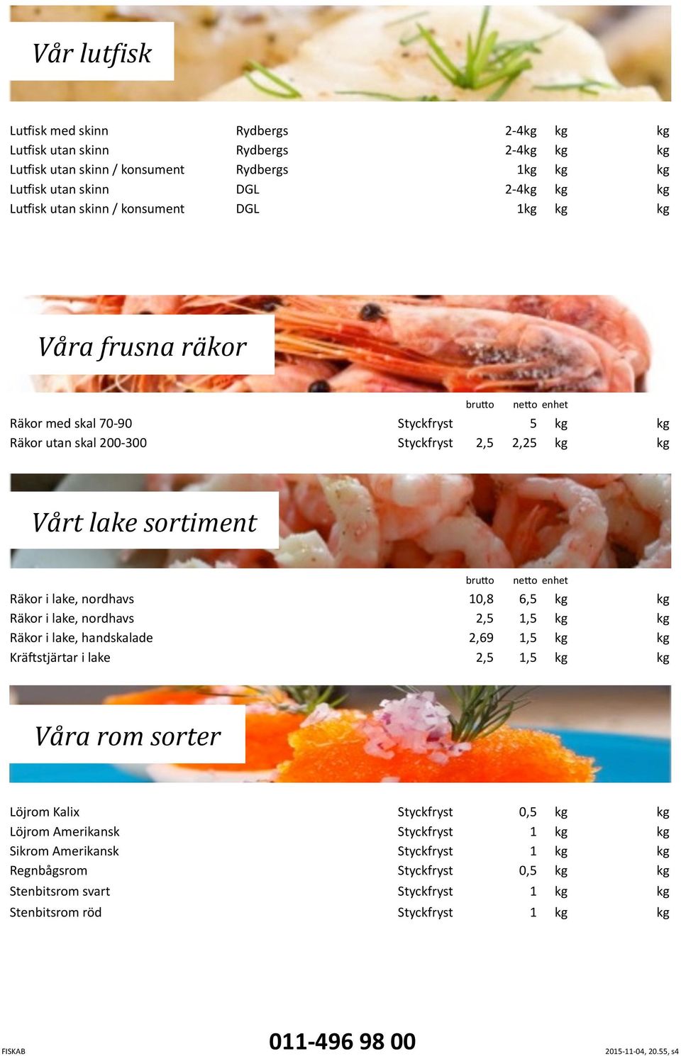 Räkor i lake, nordhavs Räkor i lake, nordhavs Räkor i lake, handskalade KräPstjärtar i lake 0,8 2,69 6,,,, 0, 0, Våra