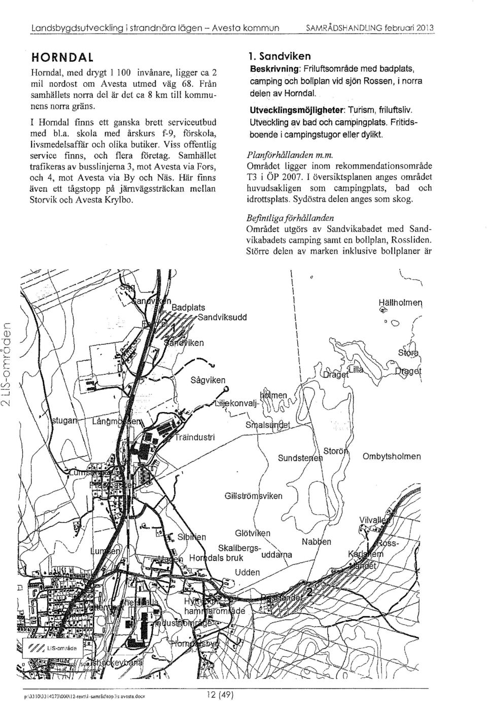 Viss ffentlig servie finns, h flera företag. Samhället trafikeras av busslinjerna 3, mt Avesta via Frs, h 4, mt Avesta via By h Näs.