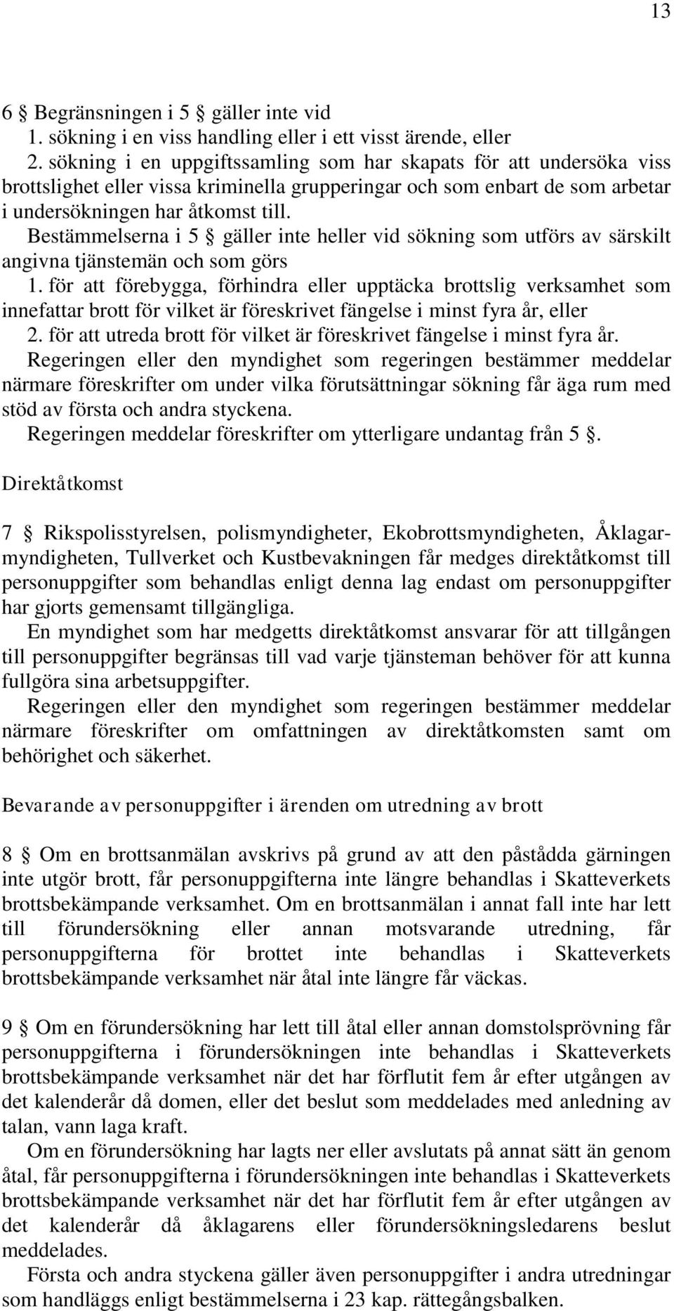 Bestämmelserna i 5 gäller inte heller vid sökning som utförs av särskilt angivna tjänstemän och som görs 1.