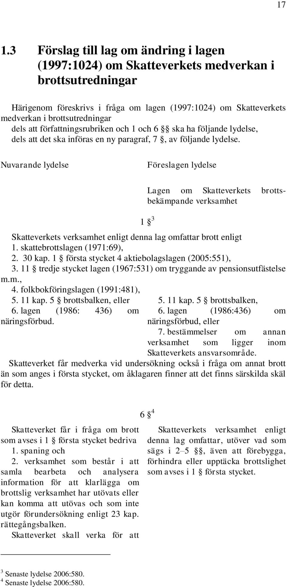 Nuvarande lydelse Föreslagen lydelse Lagen om Skatteverkets brottsbekämpande verksamhet 1 3 Skatteverkets verksamhet enligt denna lag omfattar brott enligt 1. skattebrottslagen (1971:69), 2. 30 kap.