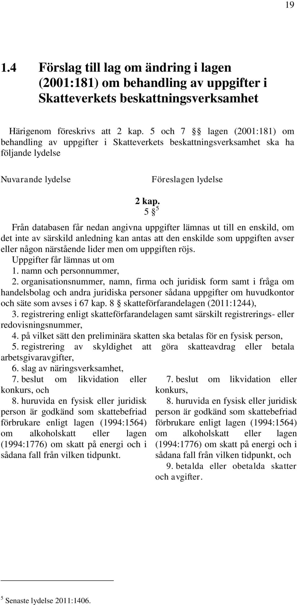 5 5 Från databasen får nedan angivna uppgifter lämnas ut till en enskild, om det inte av särskild anledning kan antas att den enskilde som uppgiften avser eller någon närstående lider men om