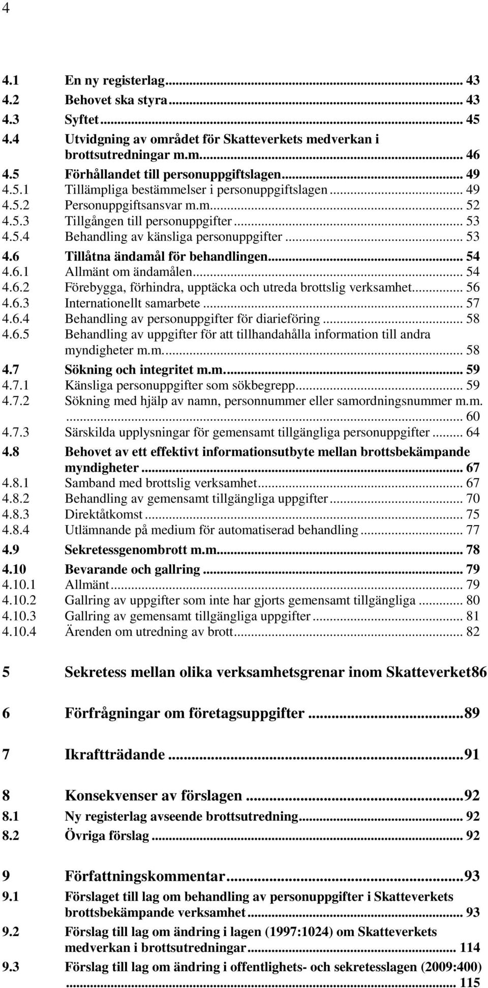 .. 53 4.6 Tillåtna ändamål för behandlingen... 54 4.6.1 Allmänt om ändamålen... 54 4.6.2 Förebygga, förhindra, upptäcka och utreda brottslig verksamhet... 56 4.6.3 Internationellt samarbete... 57 4.6.4 Behandling av personuppgifter för diarieföring.