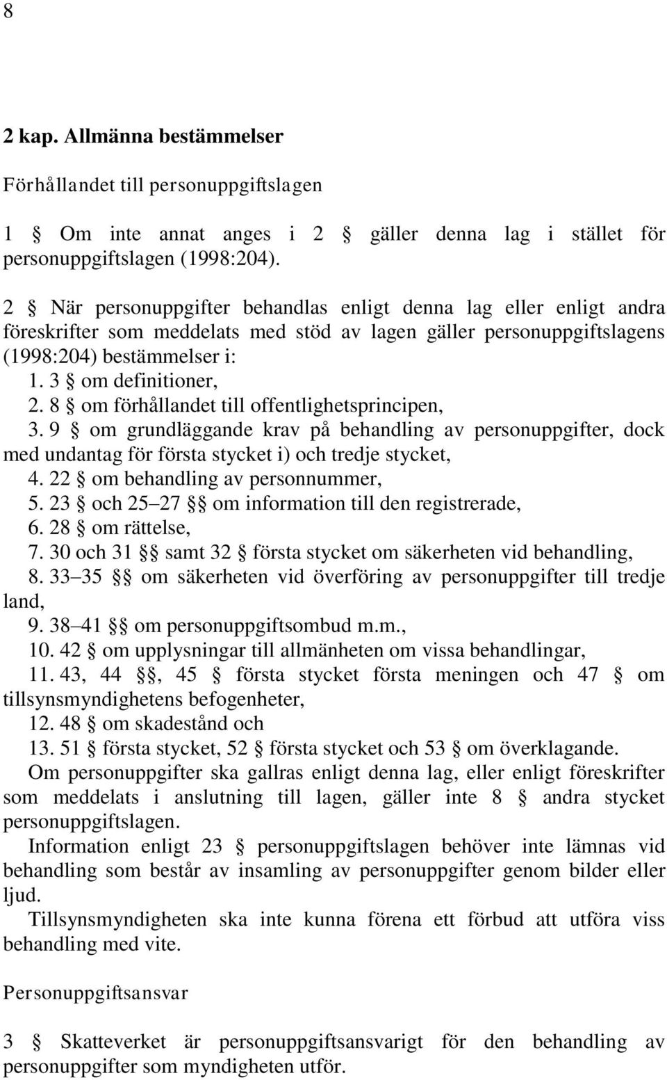 8 om förhållandet till offentlighetsprincipen, 3. 9 om grundläggande krav på behandling av personuppgifter, dock med undantag för första stycket i) och tredje stycket, 4.