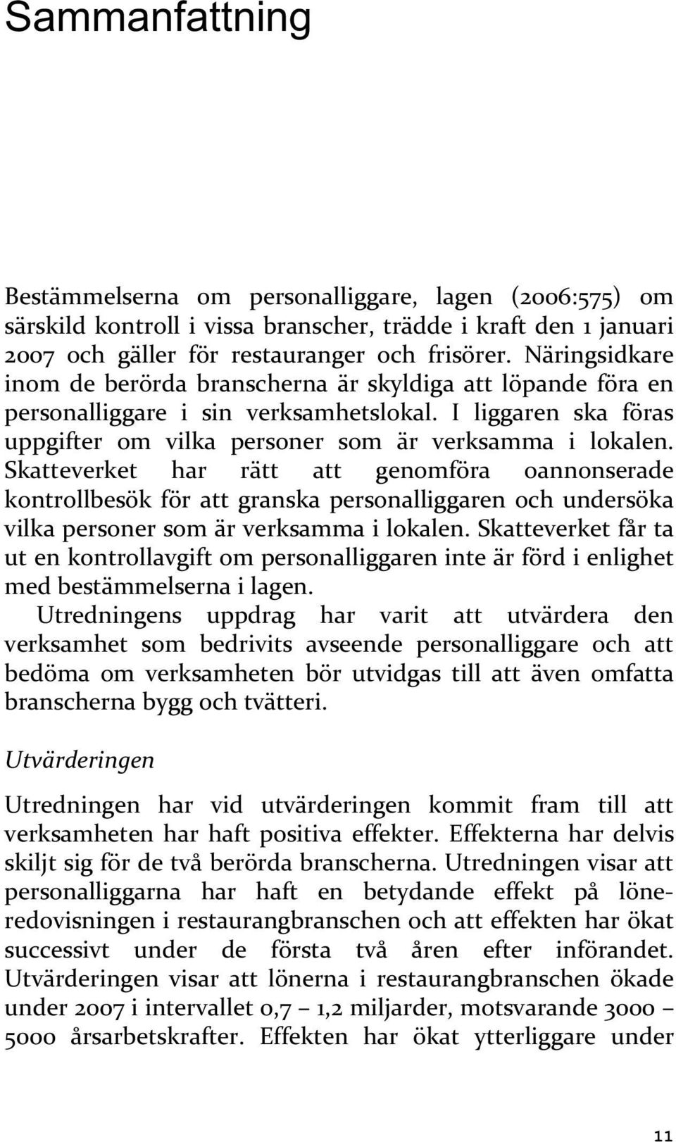 Skatteverket har rätt att genomföra oannonserade kontrollbesök för att granska personalliggaren och undersöka vilka personer som är verksamma i lokalen.