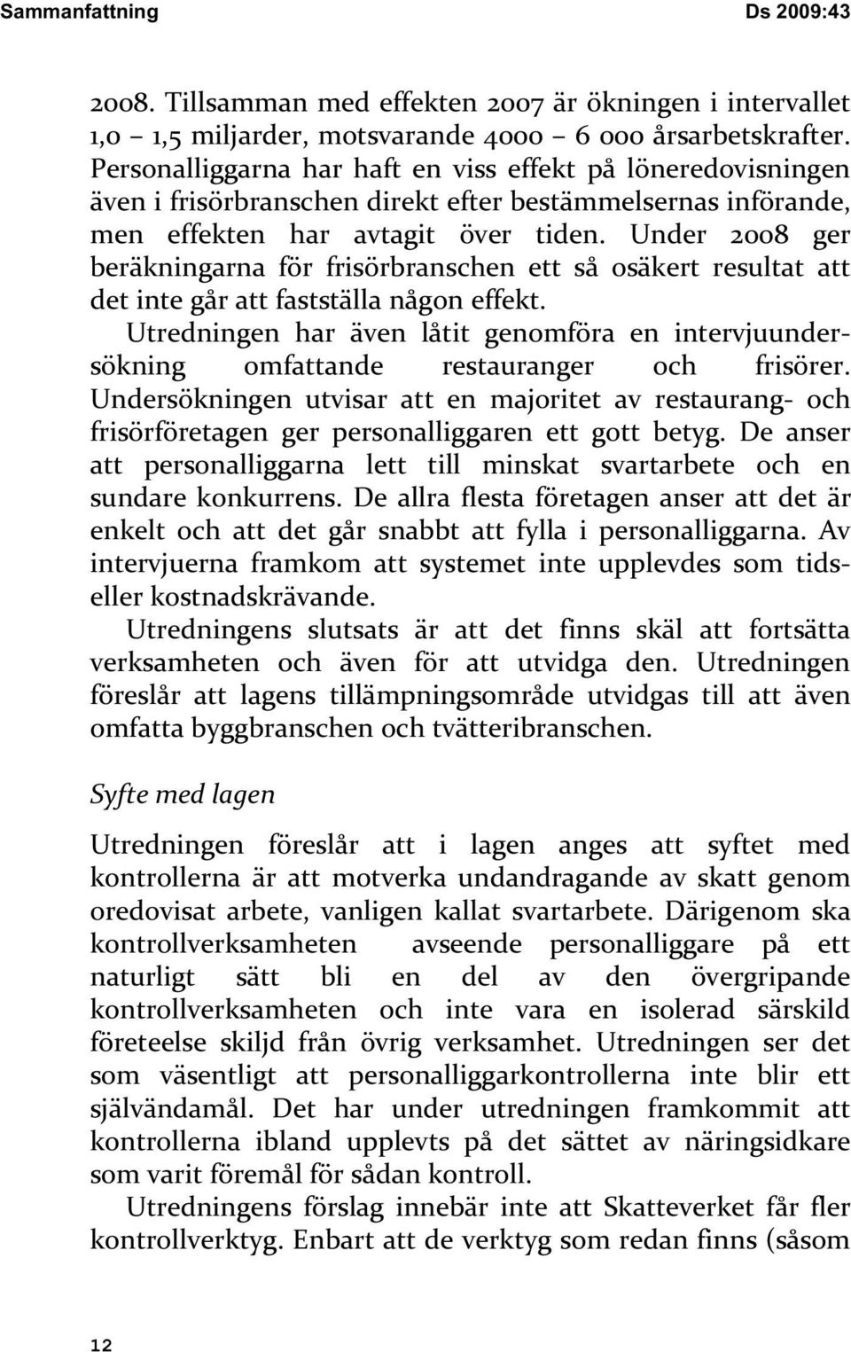 Under 2008 ger beräkningarna för frisörbranschen ett så osäkert resultat att det inte går att fastställa någon effekt.