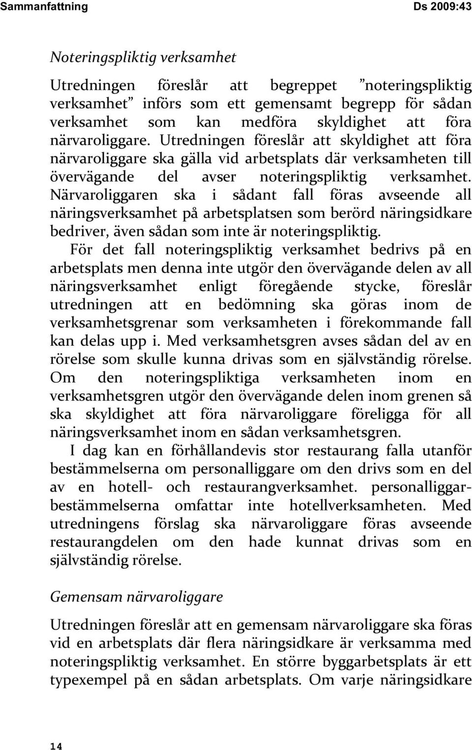 Närvaroliggaren ska i sådant fall föras avseende all näringsverksamhet på arbetsplatsen som berörd näringsidkare bedriver, även sådan som inte är noteringspliktig.