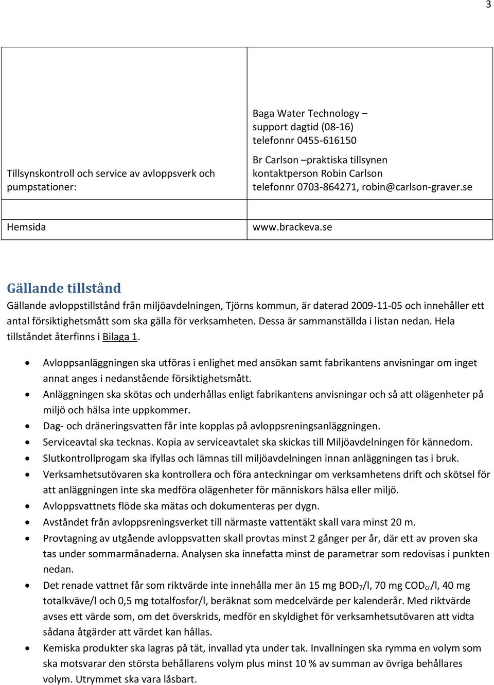 se Gällande tillstånd Gällande avloppstillstånd från miljöavdelningen, Tjörns kommun, är daterad 2009-11-05 och innehåller ett antal försiktighetsmått som ska gälla för verksamheten.