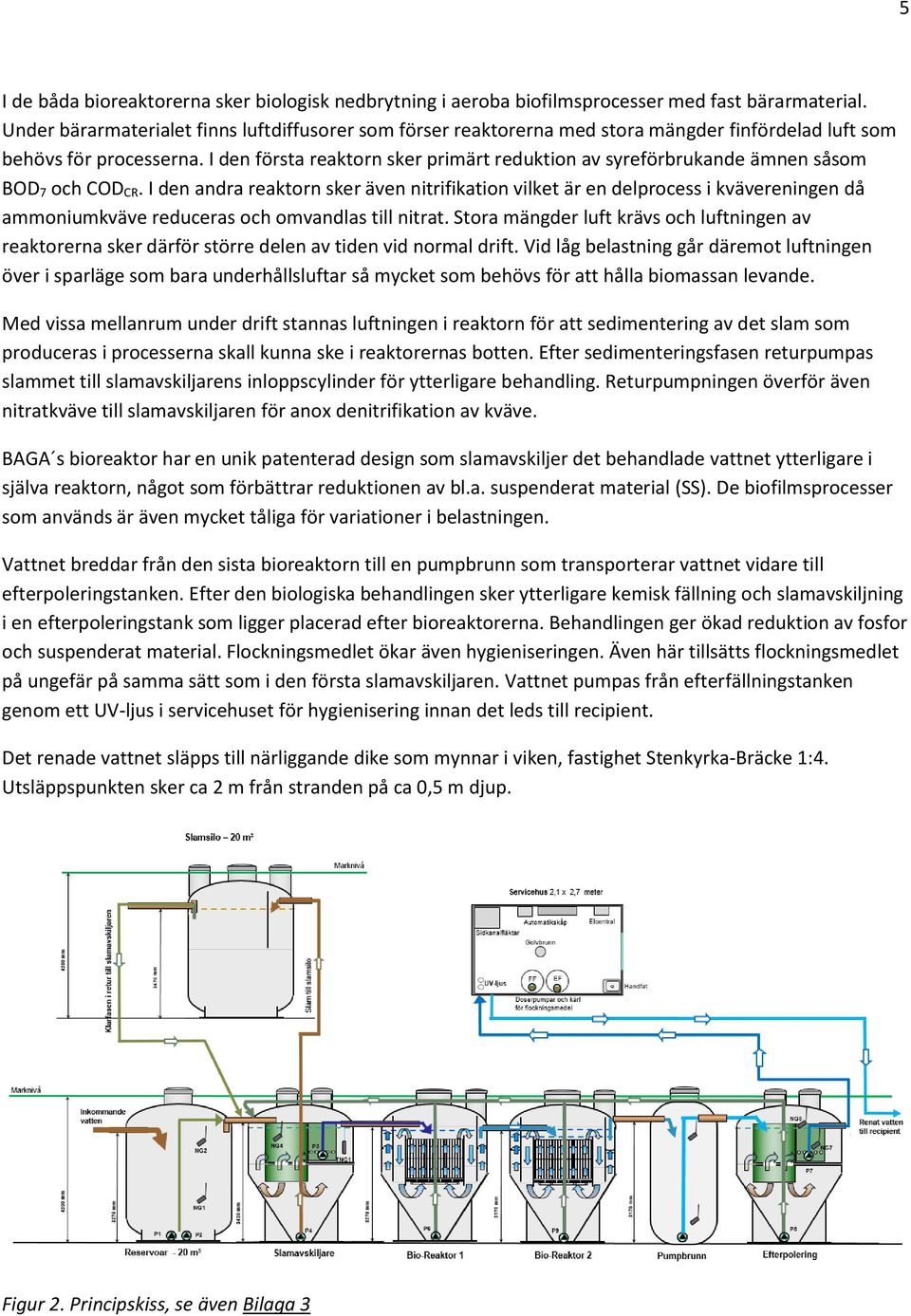 I den första reaktorn sker primärt reduktion av syreförbrukande ämnen såsom BOD 7 och COD CR.