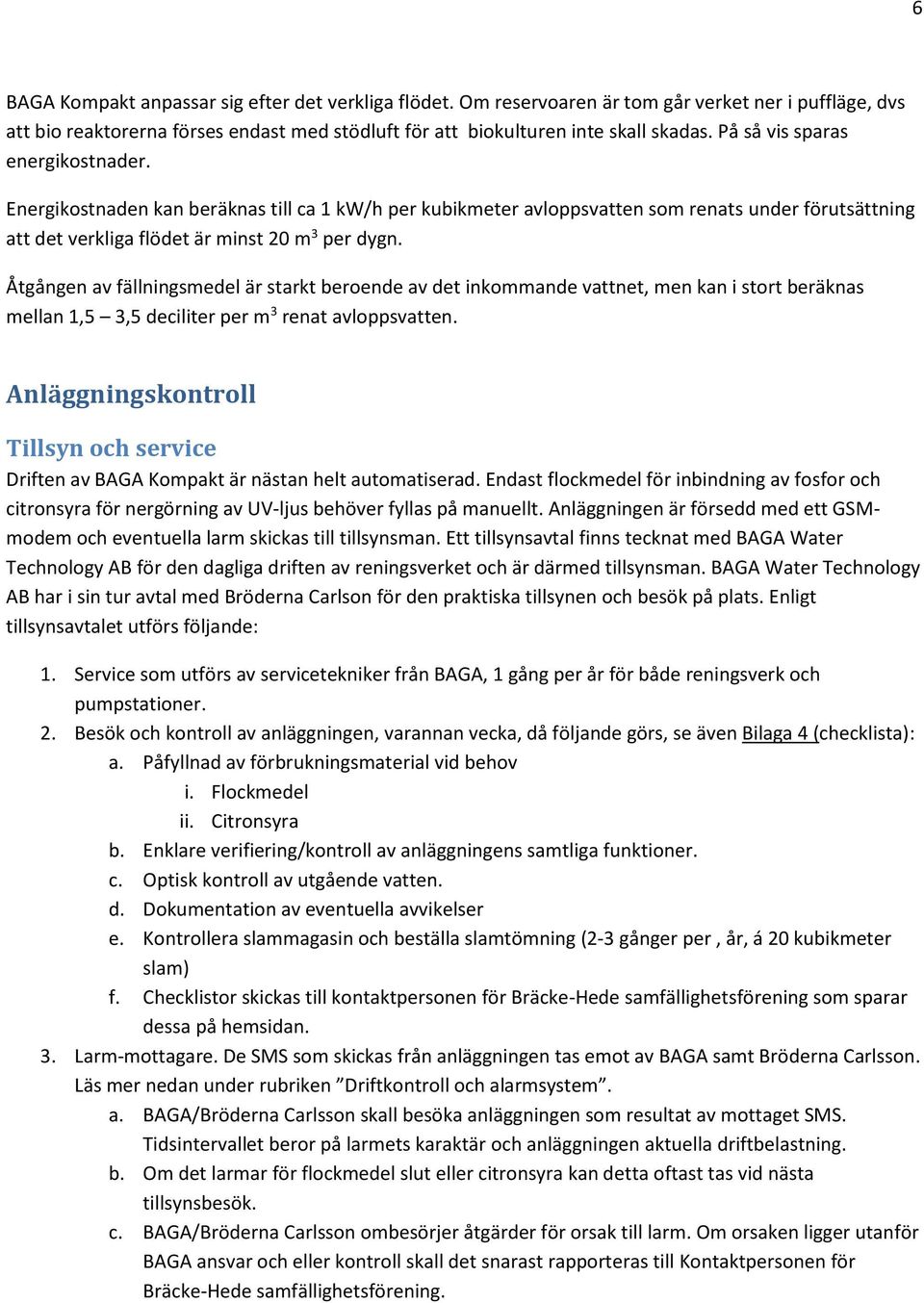 Åtgången av fällningsmedel är starkt beroende av det inkommande vattnet, men kan i stort beräknas mellan 1,5 3,5 deciliter per m 3 renat avloppsvatten.