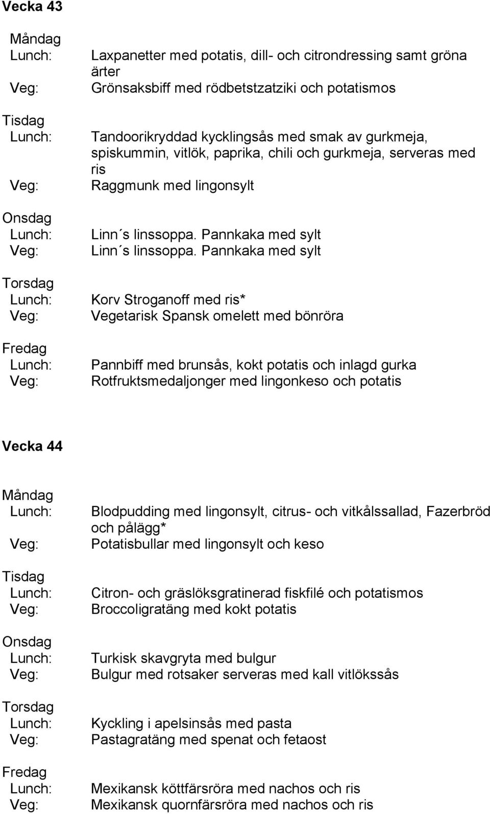 Pannkaka med sylt Korv Stroganoff med ris* Vegetarisk Spansk omelett med bönröra Pannbiff med brunsås, kokt potatis och inlagd gurka Rotfruktsmedaljonger med lingonkeso och potatis Vecka 44 Citron-