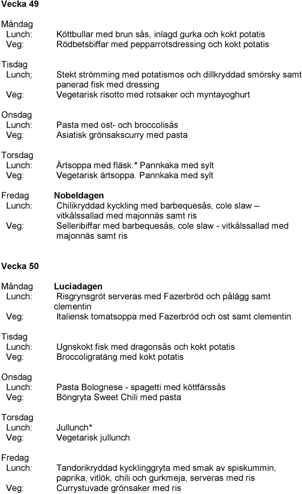 Pannkaka med sylt Nobeldagen Chilikryddad kyckling med barbequesås, cole slaw vitkålssallad med majonnäs samt ris Selleribiffar med barbequesås, cole slaw - vitkålssallad med majonnäs samt ris Vecka