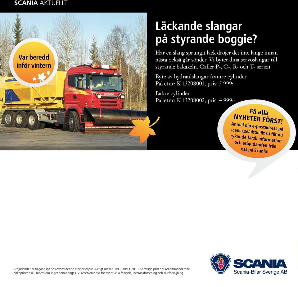 Byte av hydraulslangar främre cylinder Paketnr: K 13208001, pris: 5 999:- Bakre cylinder Paketnr: K 13208002, pris: 4 999:- Få alla NYHETER FÖRST! Anmäl din e-postadress på scania.