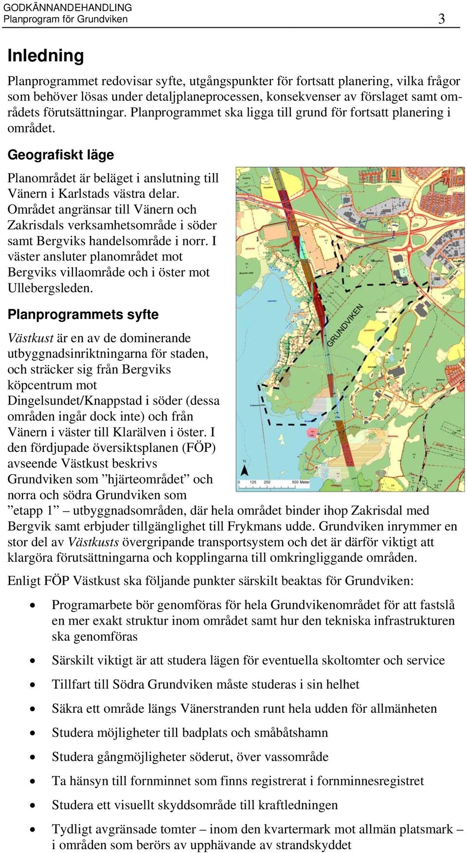Geografiskt läge Planområdet är beläget i anslutning till Vänern i Karlstads västra delar. Området angränsar till Vänern och Zakrisdals verksamhetsområde i söder samt Bergviks handelsområde i norr.