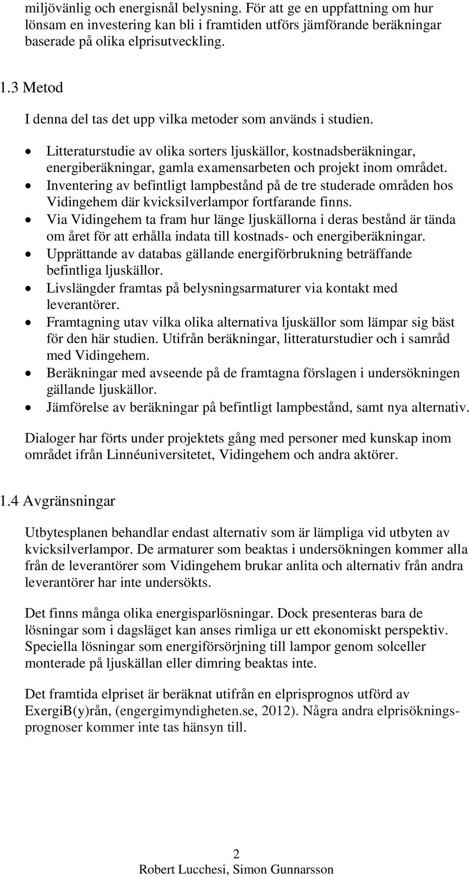 Litteraturstudie av olika sorters ljuskällor, kostnadsberäkningar, energiberäkningar, gamla examensarbeten och projekt inom området.