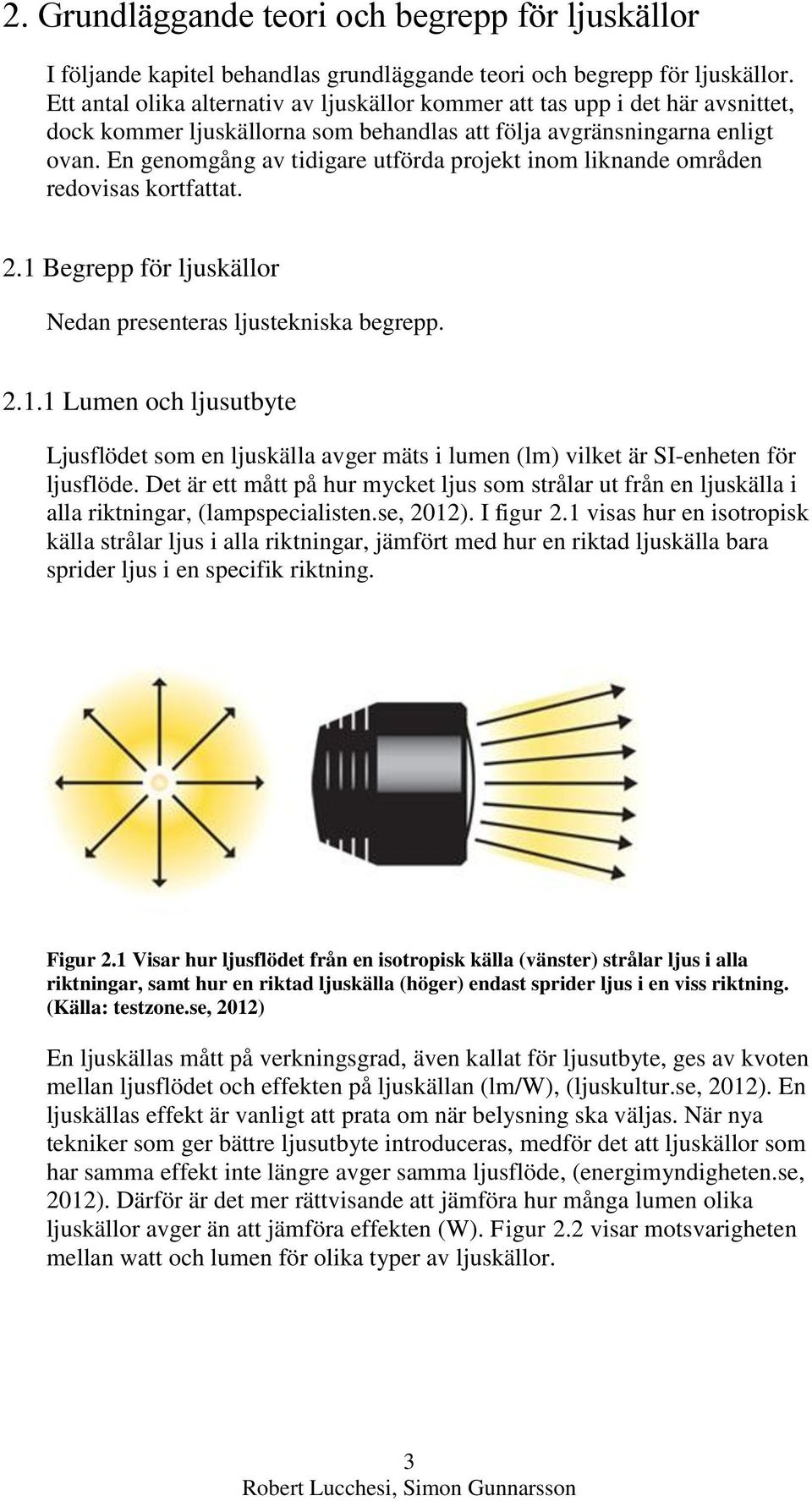 En genomgång av tidigare utförda projekt inom liknande områden redovisas kortfattat. 2.1 Begrepp för ljuskällor Nedan presenteras ljustekniska begrepp. 2.1.1 Lumen och ljusutbyte Ljusflödet som en ljuskälla avger mäts i lumen (lm) vilket är SI-enheten för ljusflöde.