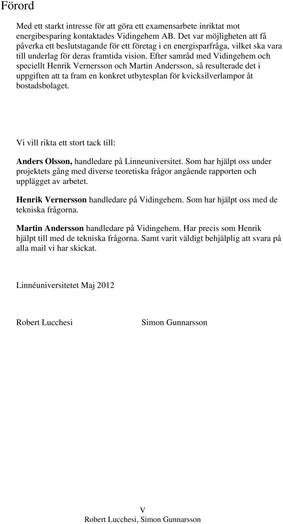 Efter samråd med Vidingehem och speciellt Henrik Vernersson och Martin Andersson, så resulterade det i uppgiften att ta fram en konkret utbytesplan för kvicksilverlampor åt bostadsbolaget.