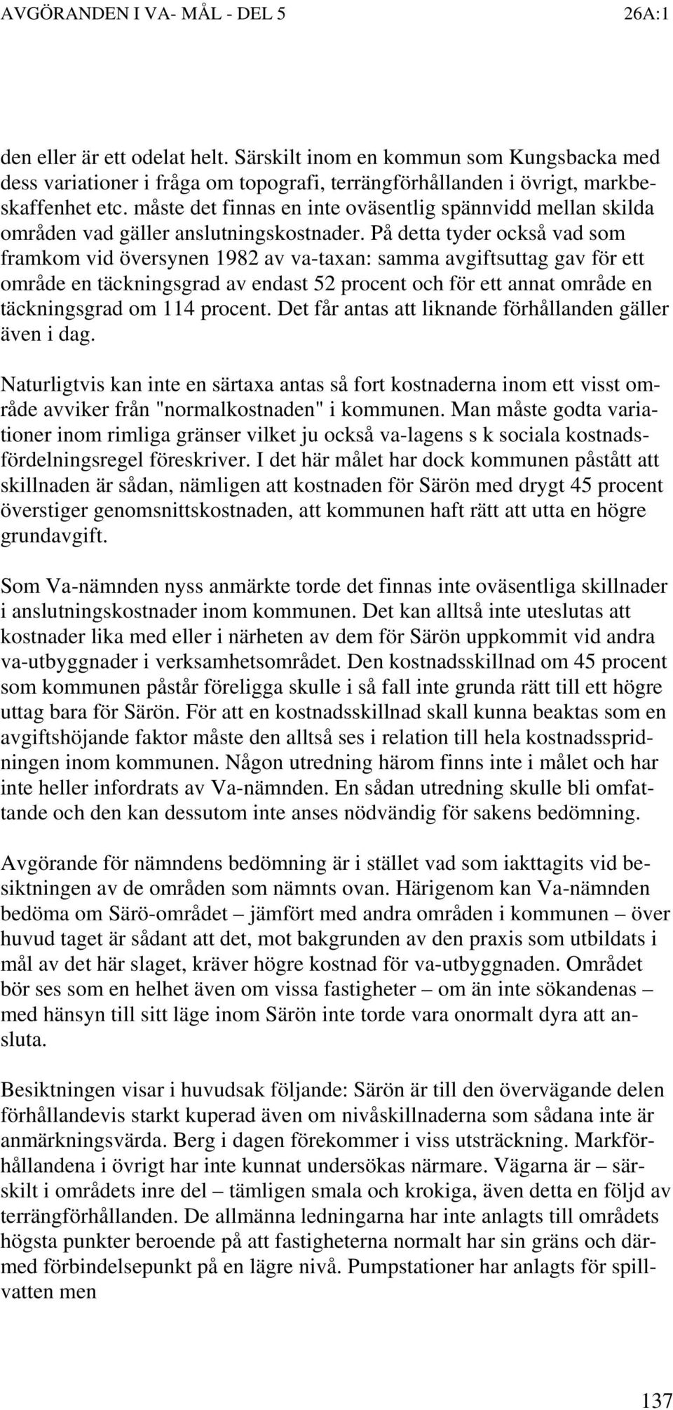 På detta tyder också vad som framkom vid översynen 1982 av va-taxan: samma avgiftsuttag gav för ett område en täckningsgrad av endast 52 procent och för ett annat område en täckningsgrad om 114