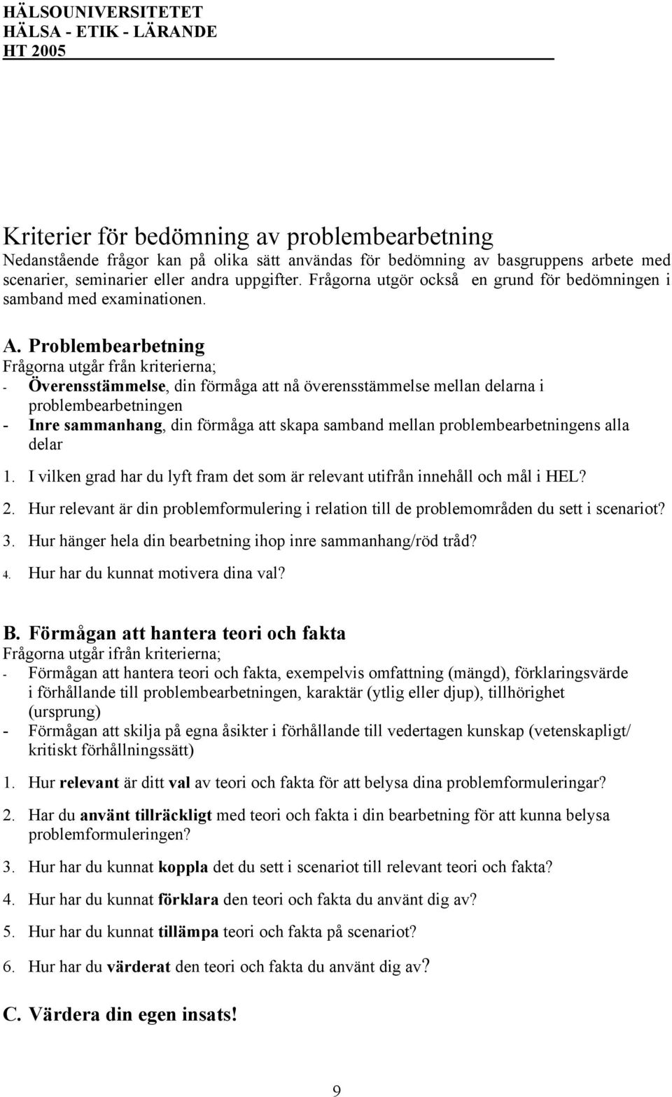 Problembearbetning Frågorna utgår från kriterierna; - Överensstämmelse, din förmåga att nå överensstämmelse mellan delarna i problembearbetningen - Inre sammanhang, din förmåga att skapa samband