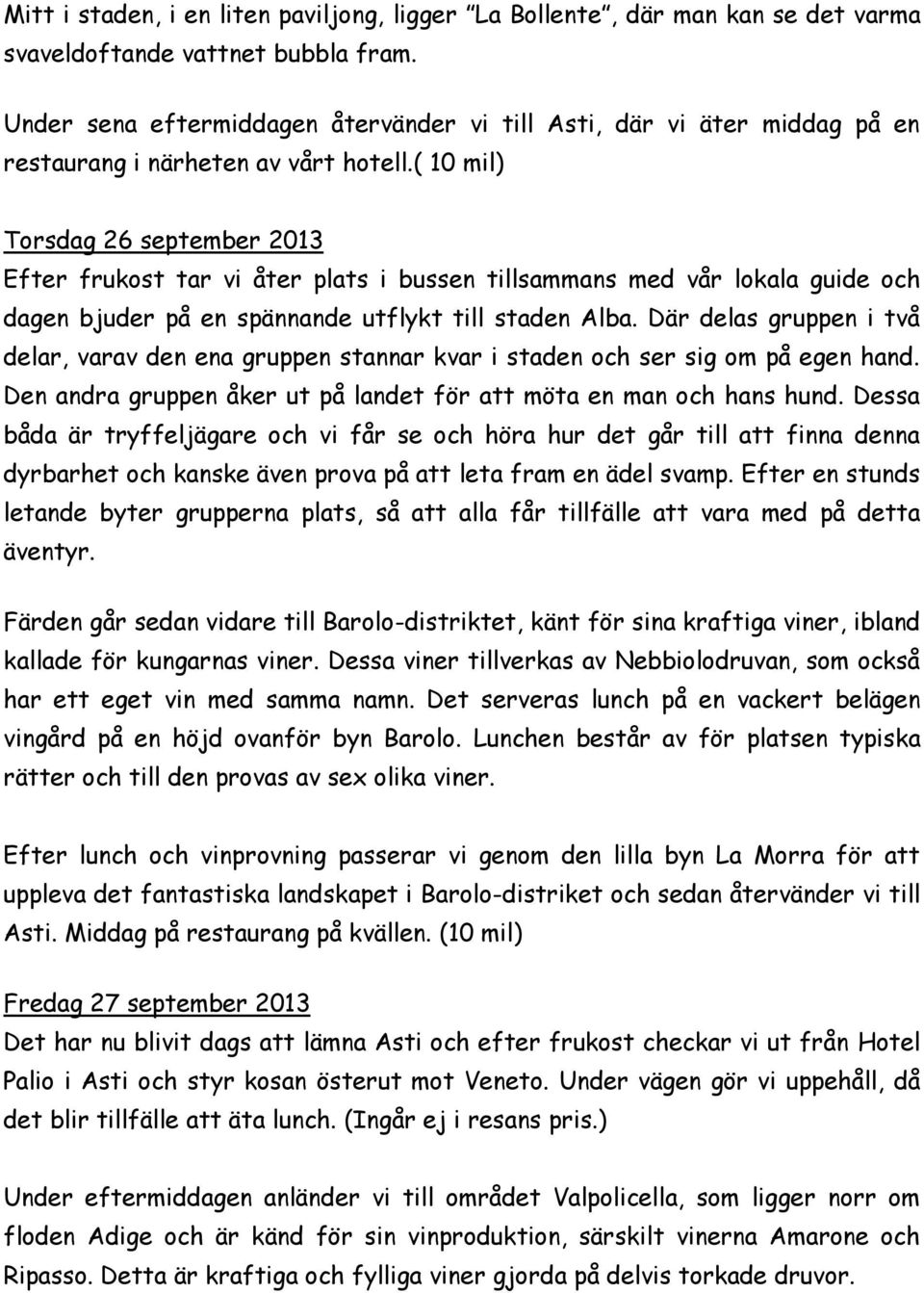 ( 10 mil) Torsdag 26 september 2013 Efter frukost tar vi åter plats i bussen tillsammans med vår lokala guide och dagen bjuder på en spännande utflykt till staden Alba.