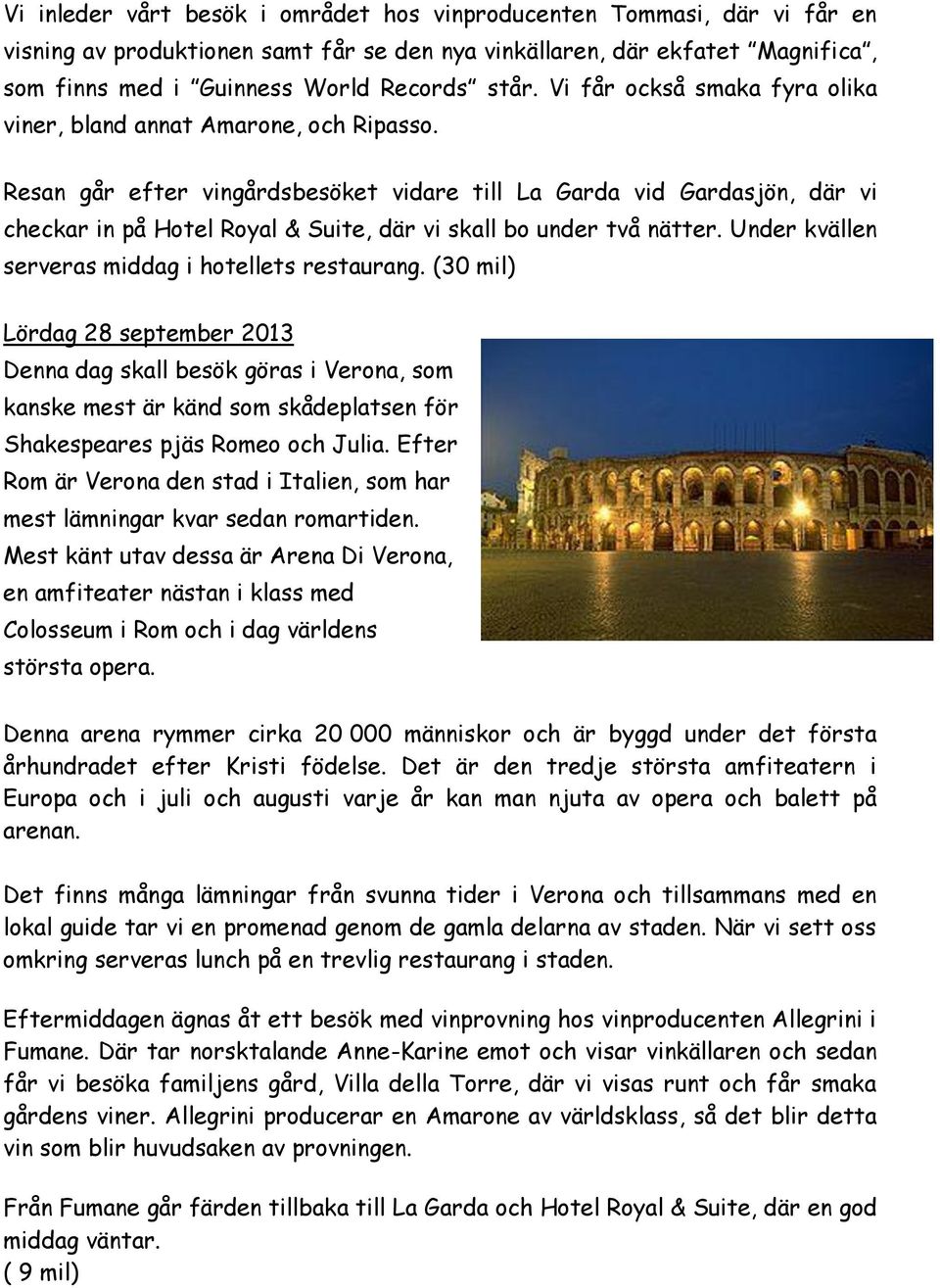 Resan går efter vingårdsbesöket vidare till La Garda vid Gardasjön, där vi checkar in på Hotel Royal & Suite, där vi skall bo under två nätter. Under kvällen serveras middag i hotellets restaurang.