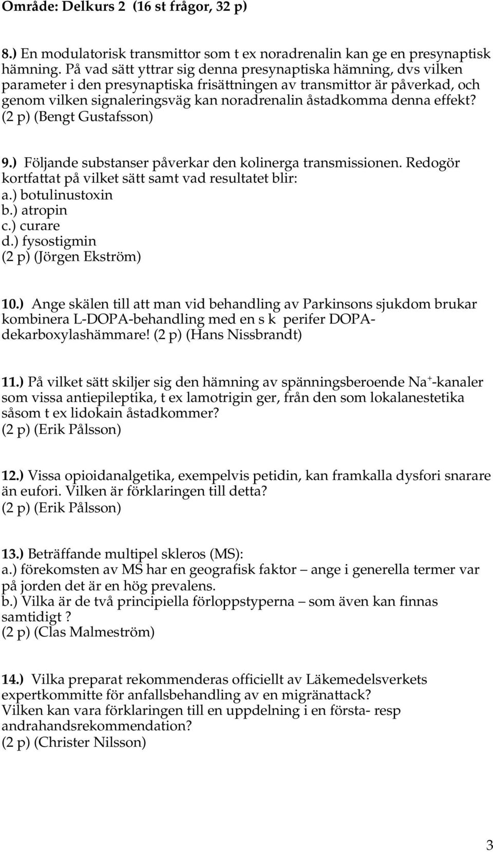 denna effekt? (2 p) (Bengt Gustafsson) 9.) Följande substanser påverkar den kolinerga transmissionen. Redogör kortfattat på vilket sätt samt vad resultatet blir: a.) botulinustoxin b.) atropin c.