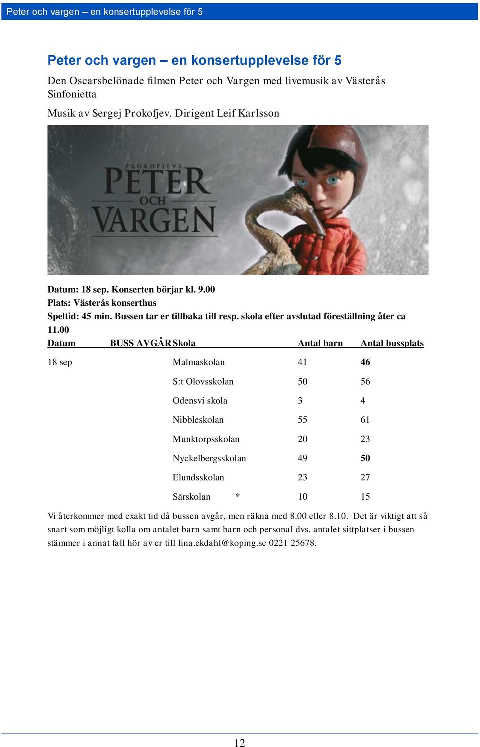 00 Datum BUSS AVGÅR Skola Antal barn Antal bussplats 18 sep Malmaskolan 41 46 S:t Olovsskolan 50 56 Odensvi skola 3 4 Nibbleskolan 55 61 Munktorpsskolan 20 23 Nyckelbergsskolan 49 50 Elundsskolan 23