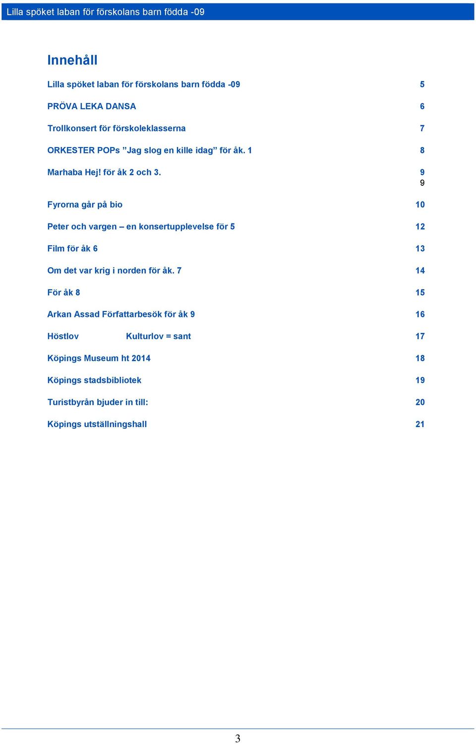 9 9 Fyrorna går på bio 10 Peter och vargen en konsertupplevelse för 5 12 Film för åk 6 13 Om det var krig i norden för åk.